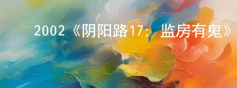 ﻿陈定美发布﻿2002《阴阳路17：监房有鬼》完整版电影/在线观看/百度云-美剧天堂
